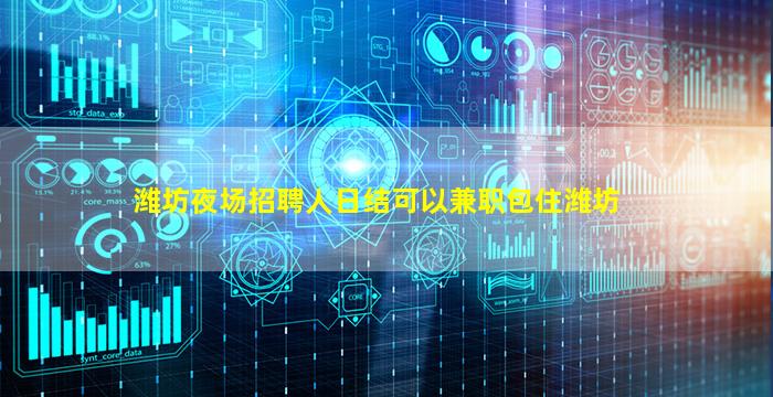 潍坊夜场招聘人日结可以兼职包住潍坊